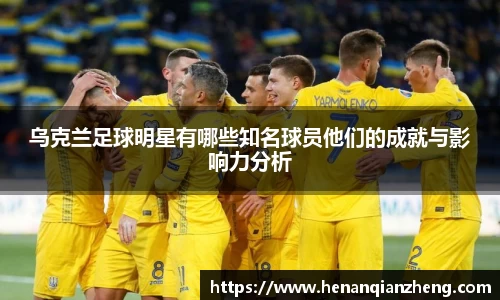 乌克兰足球明星有哪些知名球员他们的成就与影响力分析